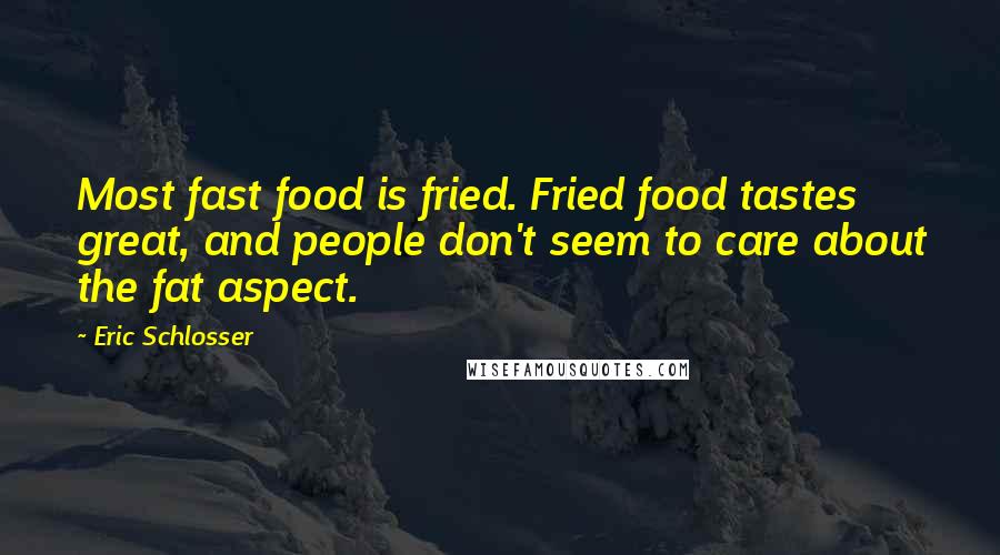 Eric Schlosser Quotes: Most fast food is fried. Fried food tastes great, and people don't seem to care about the fat aspect.