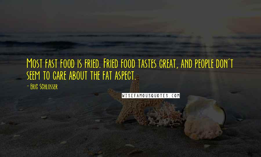 Eric Schlosser Quotes: Most fast food is fried. Fried food tastes great, and people don't seem to care about the fat aspect.