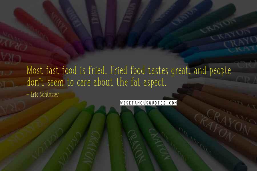 Eric Schlosser Quotes: Most fast food is fried. Fried food tastes great, and people don't seem to care about the fat aspect.