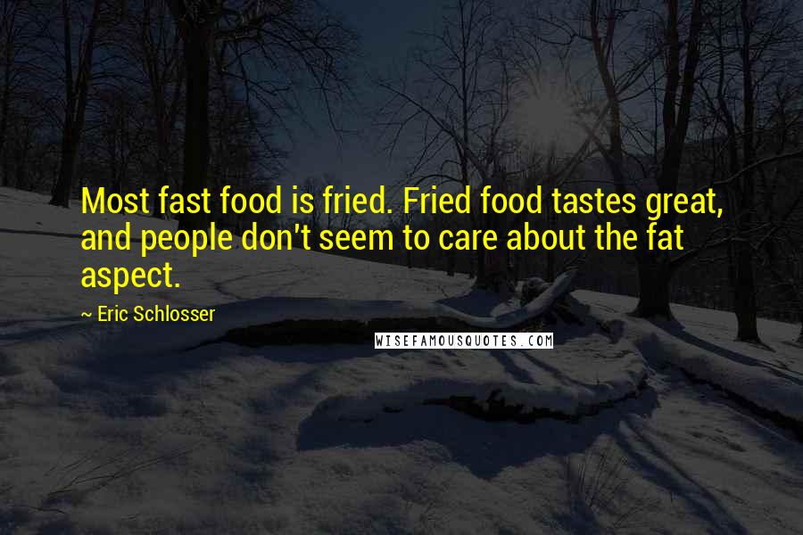 Eric Schlosser Quotes: Most fast food is fried. Fried food tastes great, and people don't seem to care about the fat aspect.