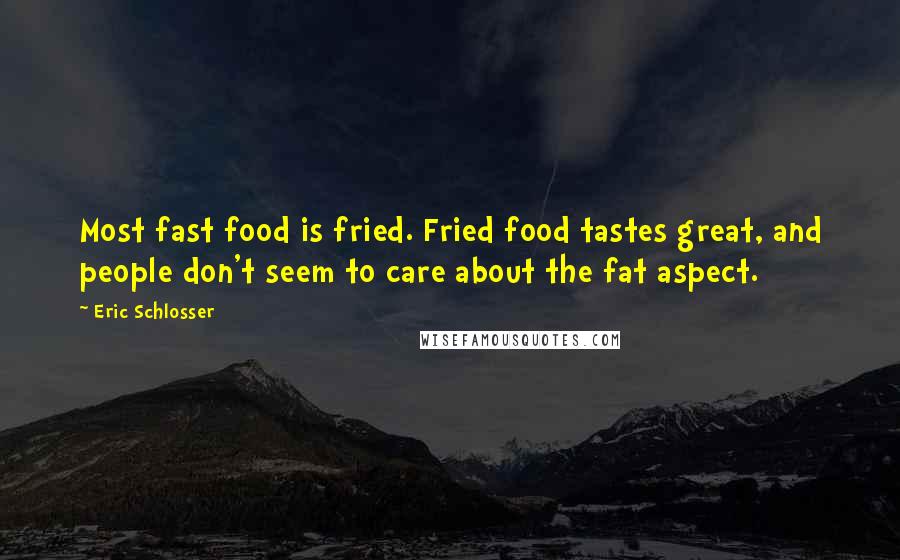 Eric Schlosser Quotes: Most fast food is fried. Fried food tastes great, and people don't seem to care about the fat aspect.