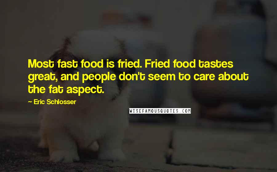 Eric Schlosser Quotes: Most fast food is fried. Fried food tastes great, and people don't seem to care about the fat aspect.