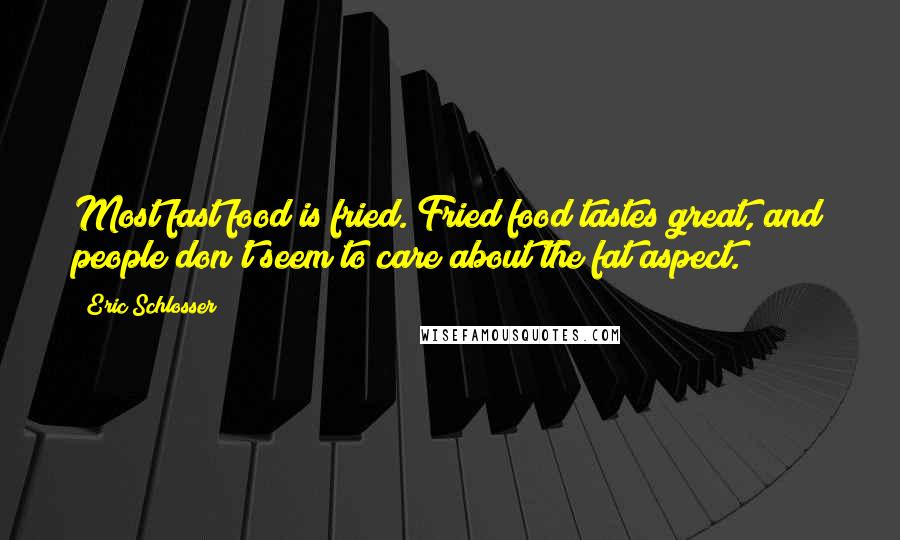 Eric Schlosser Quotes: Most fast food is fried. Fried food tastes great, and people don't seem to care about the fat aspect.