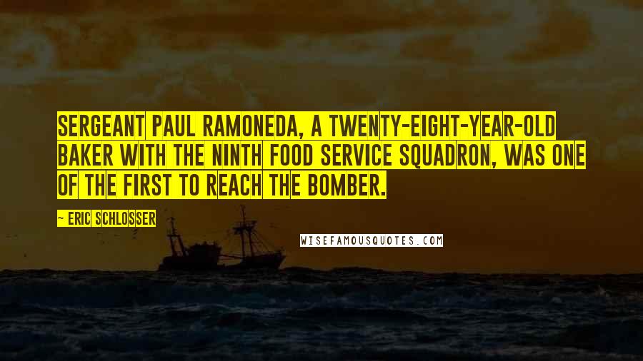 Eric Schlosser Quotes: Sergeant Paul Ramoneda, a twenty-eight-year-old baker with the Ninth Food Service Squadron, was one of the first to reach the bomber.