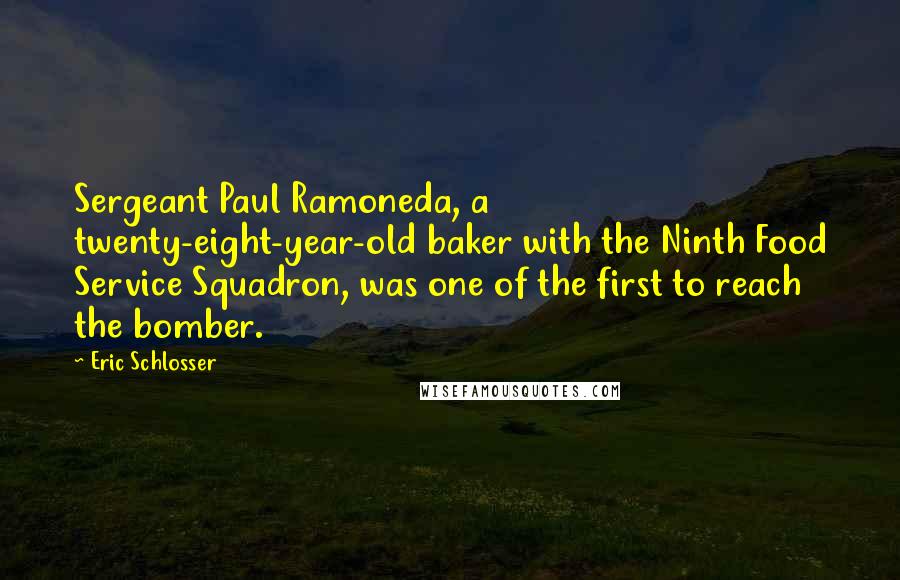 Eric Schlosser Quotes: Sergeant Paul Ramoneda, a twenty-eight-year-old baker with the Ninth Food Service Squadron, was one of the first to reach the bomber.