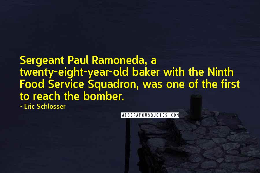Eric Schlosser Quotes: Sergeant Paul Ramoneda, a twenty-eight-year-old baker with the Ninth Food Service Squadron, was one of the first to reach the bomber.