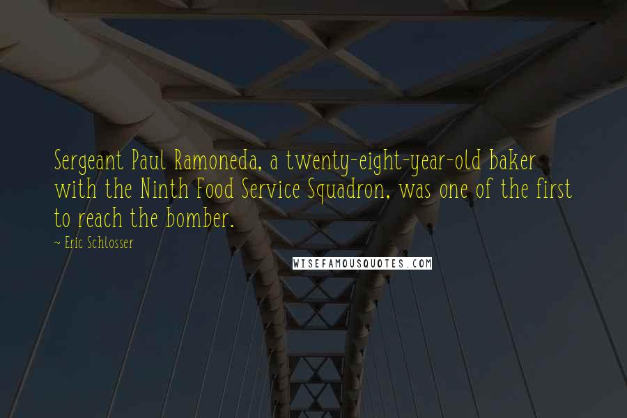 Eric Schlosser Quotes: Sergeant Paul Ramoneda, a twenty-eight-year-old baker with the Ninth Food Service Squadron, was one of the first to reach the bomber.