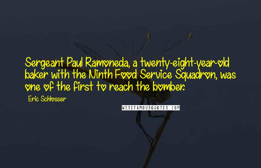 Eric Schlosser Quotes: Sergeant Paul Ramoneda, a twenty-eight-year-old baker with the Ninth Food Service Squadron, was one of the first to reach the bomber.