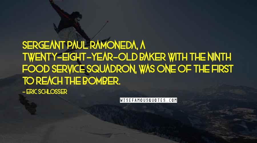 Eric Schlosser Quotes: Sergeant Paul Ramoneda, a twenty-eight-year-old baker with the Ninth Food Service Squadron, was one of the first to reach the bomber.