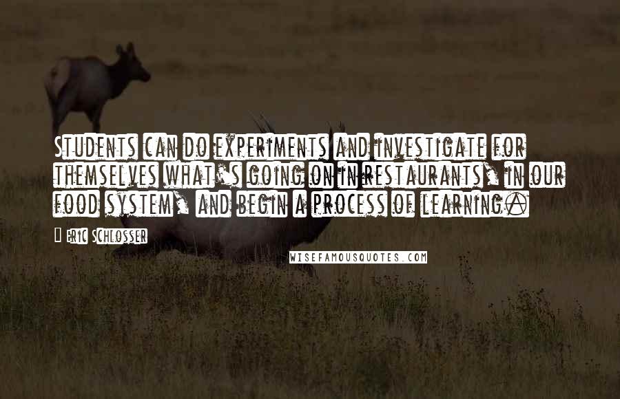 Eric Schlosser Quotes: Students can do experiments and investigate for themselves what's going on in restaurants, in our food system, and begin a process of learning.