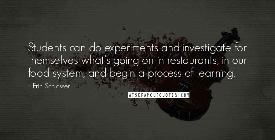 Eric Schlosser Quotes: Students can do experiments and investigate for themselves what's going on in restaurants, in our food system, and begin a process of learning.
