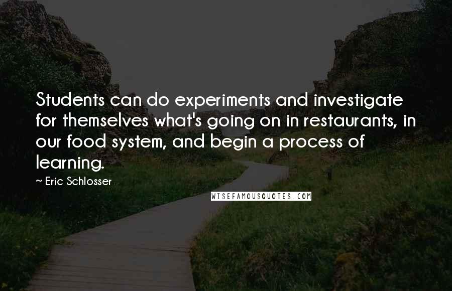 Eric Schlosser Quotes: Students can do experiments and investigate for themselves what's going on in restaurants, in our food system, and begin a process of learning.