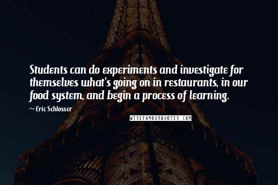 Eric Schlosser Quotes: Students can do experiments and investigate for themselves what's going on in restaurants, in our food system, and begin a process of learning.