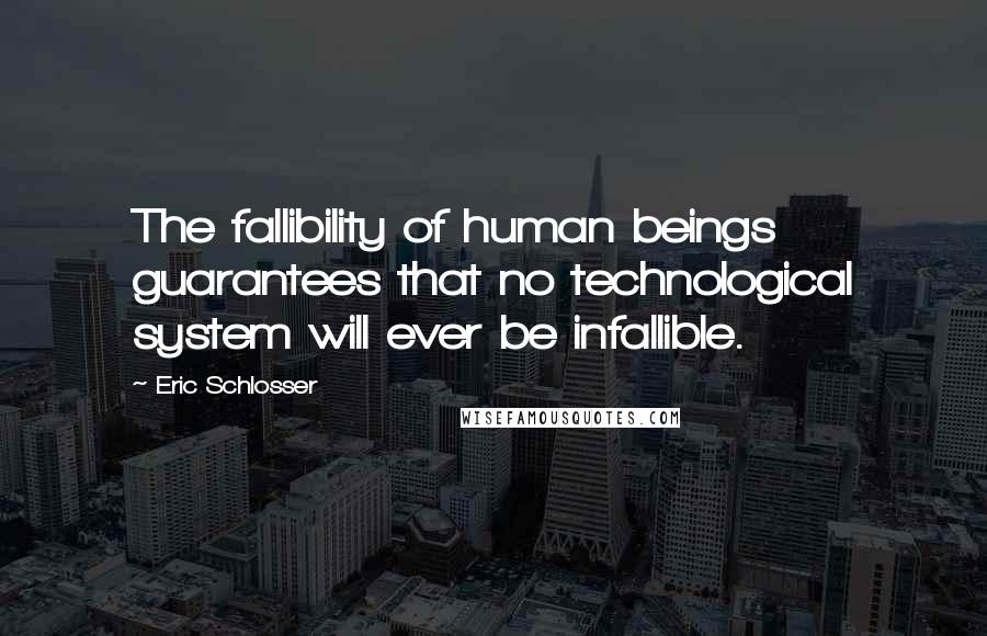 Eric Schlosser Quotes: The fallibility of human beings guarantees that no technological system will ever be infallible.