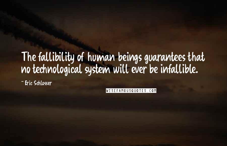 Eric Schlosser Quotes: The fallibility of human beings guarantees that no technological system will ever be infallible.