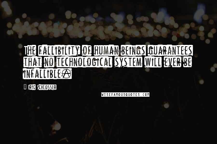 Eric Schlosser Quotes: The fallibility of human beings guarantees that no technological system will ever be infallible.