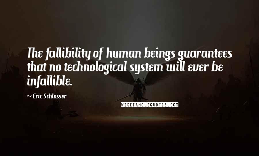 Eric Schlosser Quotes: The fallibility of human beings guarantees that no technological system will ever be infallible.