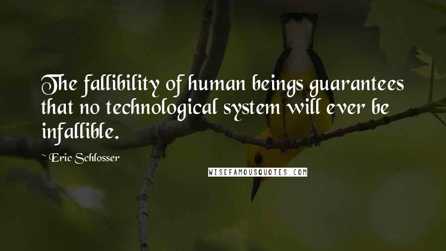 Eric Schlosser Quotes: The fallibility of human beings guarantees that no technological system will ever be infallible.