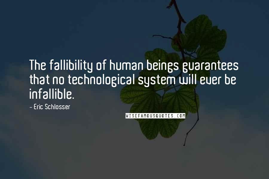 Eric Schlosser Quotes: The fallibility of human beings guarantees that no technological system will ever be infallible.