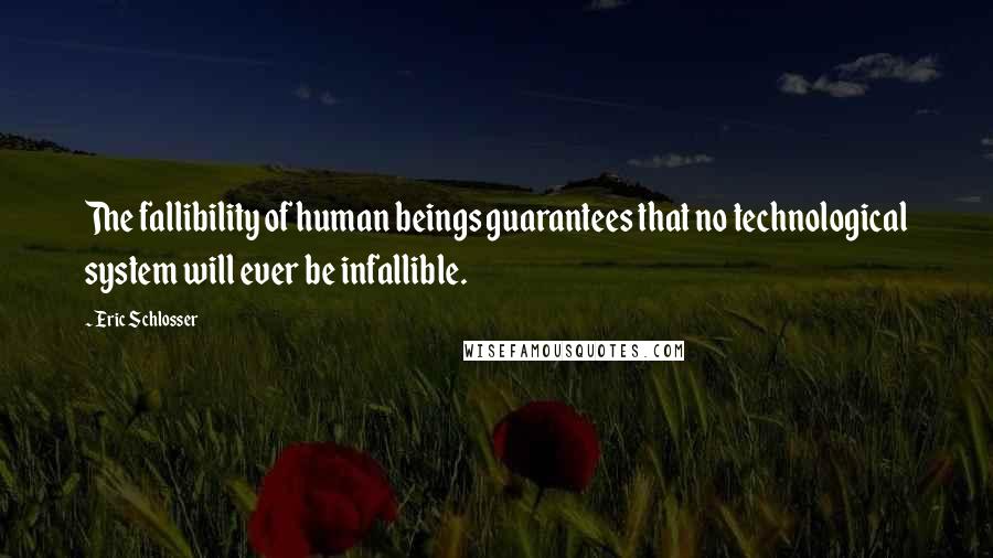 Eric Schlosser Quotes: The fallibility of human beings guarantees that no technological system will ever be infallible.