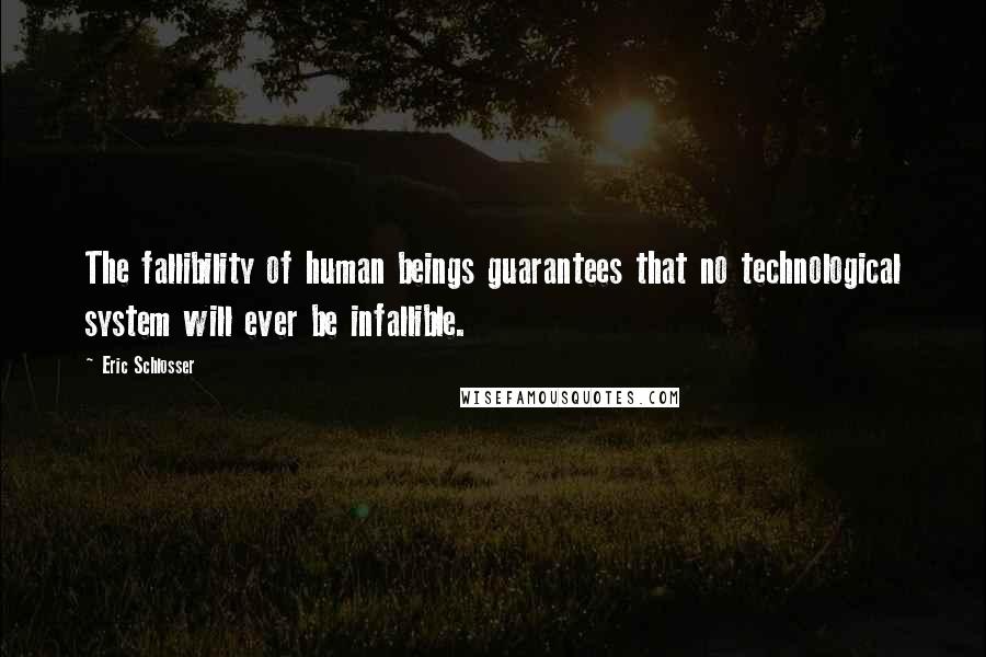 Eric Schlosser Quotes: The fallibility of human beings guarantees that no technological system will ever be infallible.