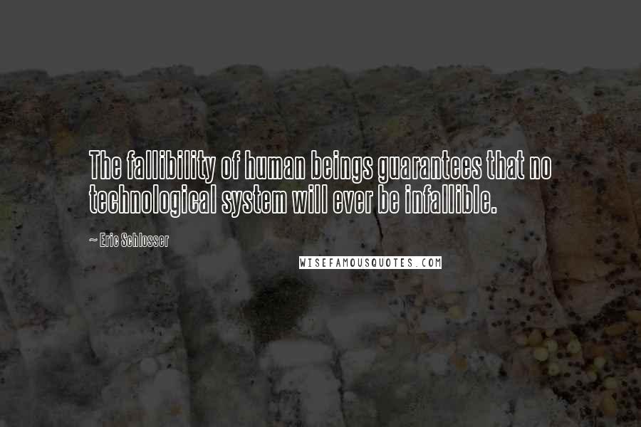 Eric Schlosser Quotes: The fallibility of human beings guarantees that no technological system will ever be infallible.