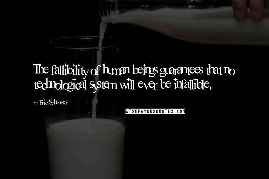 Eric Schlosser Quotes: The fallibility of human beings guarantees that no technological system will ever be infallible.