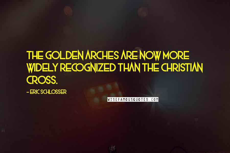 Eric Schlosser Quotes: The Golden Arches are now more widely recognized than the Christian cross.