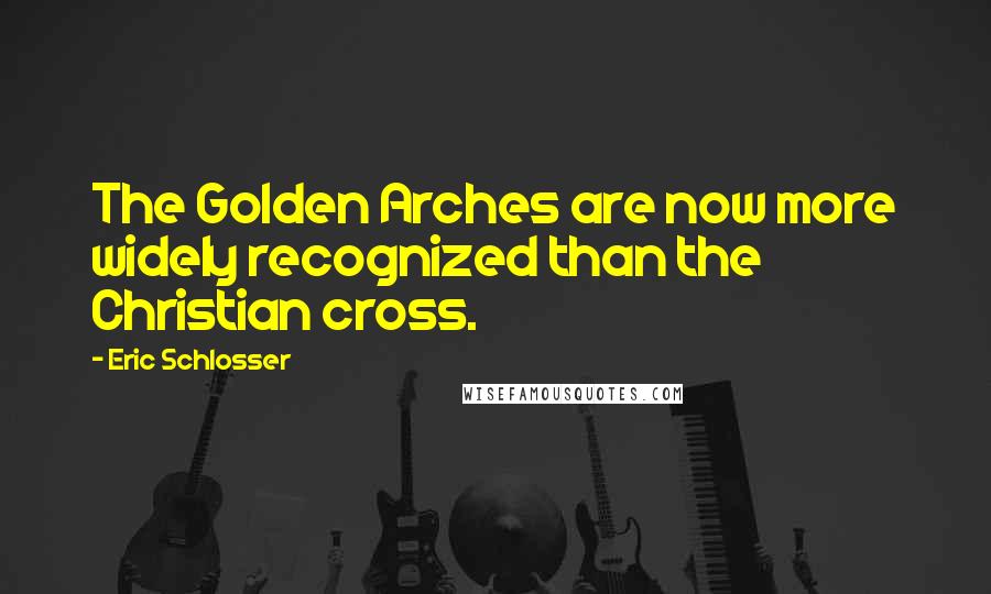 Eric Schlosser Quotes: The Golden Arches are now more widely recognized than the Christian cross.