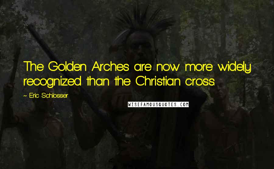 Eric Schlosser Quotes: The Golden Arches are now more widely recognized than the Christian cross.