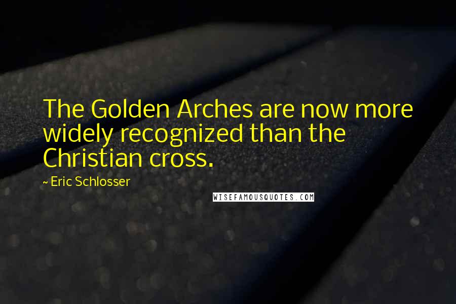 Eric Schlosser Quotes: The Golden Arches are now more widely recognized than the Christian cross.