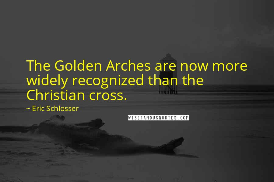 Eric Schlosser Quotes: The Golden Arches are now more widely recognized than the Christian cross.