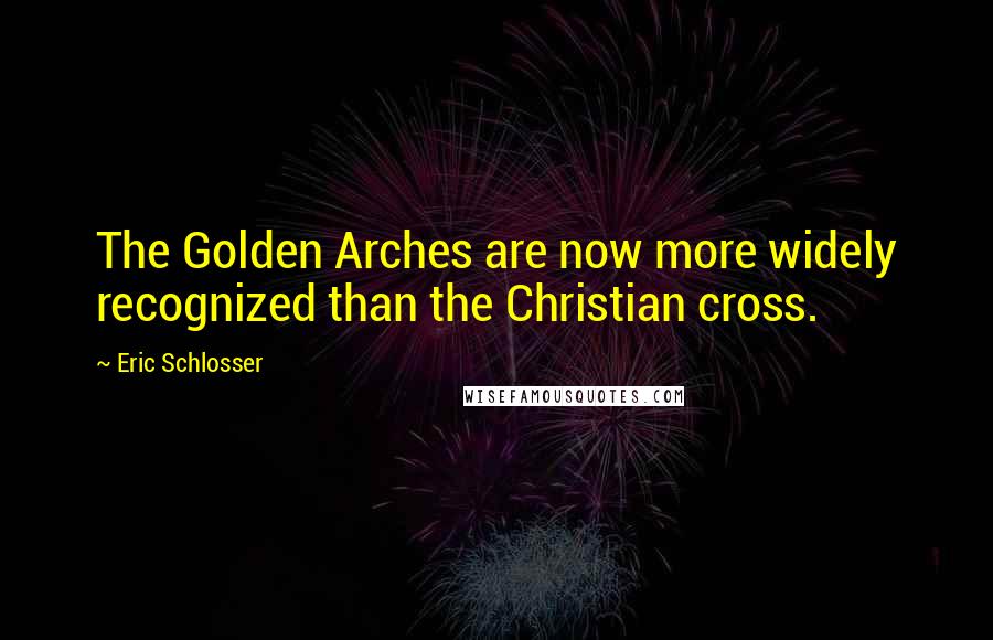 Eric Schlosser Quotes: The Golden Arches are now more widely recognized than the Christian cross.