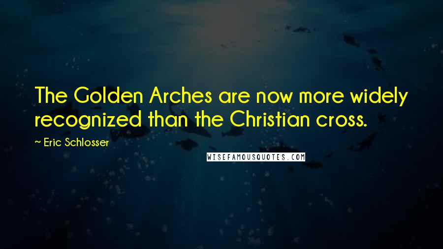 Eric Schlosser Quotes: The Golden Arches are now more widely recognized than the Christian cross.