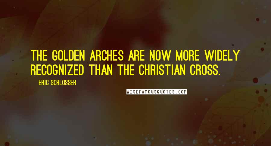 Eric Schlosser Quotes: The Golden Arches are now more widely recognized than the Christian cross.