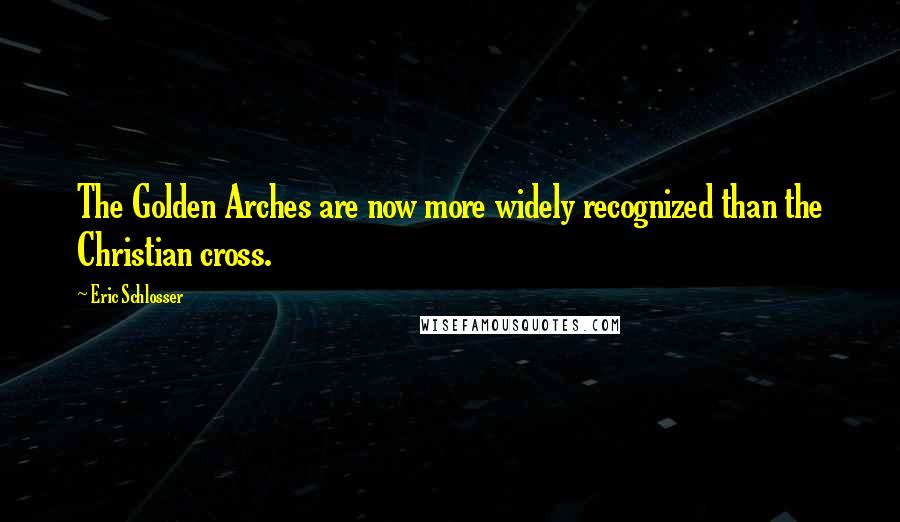 Eric Schlosser Quotes: The Golden Arches are now more widely recognized than the Christian cross.