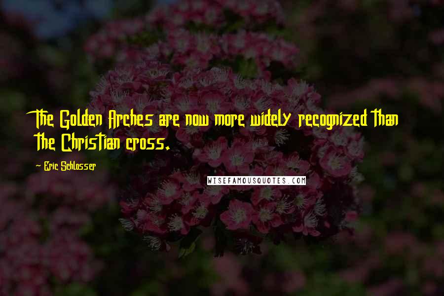 Eric Schlosser Quotes: The Golden Arches are now more widely recognized than the Christian cross.