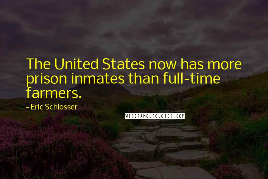 Eric Schlosser Quotes: The United States now has more prison inmates than full-time farmers.