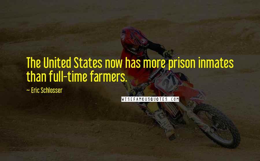 Eric Schlosser Quotes: The United States now has more prison inmates than full-time farmers.