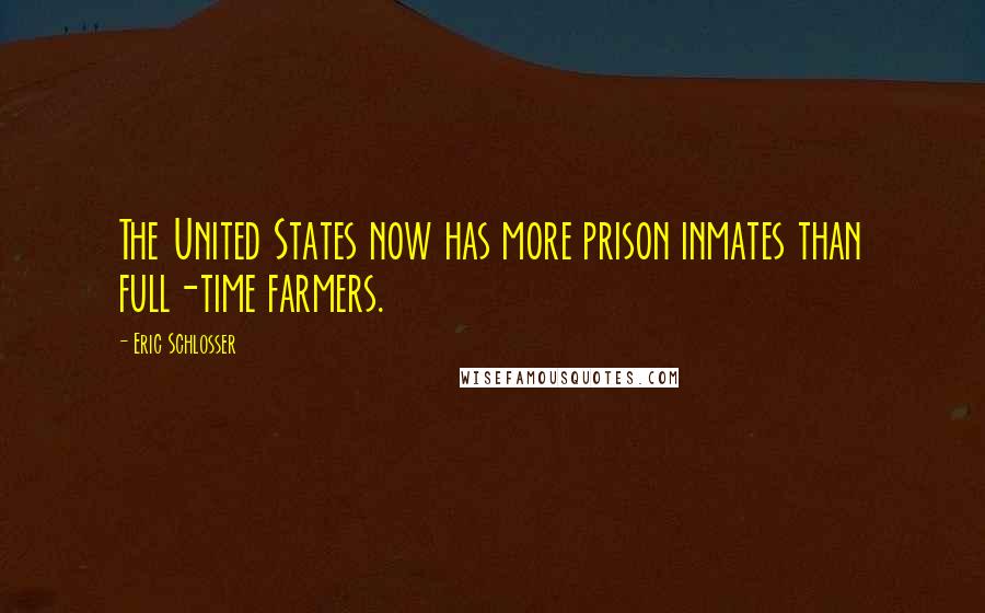 Eric Schlosser Quotes: The United States now has more prison inmates than full-time farmers.