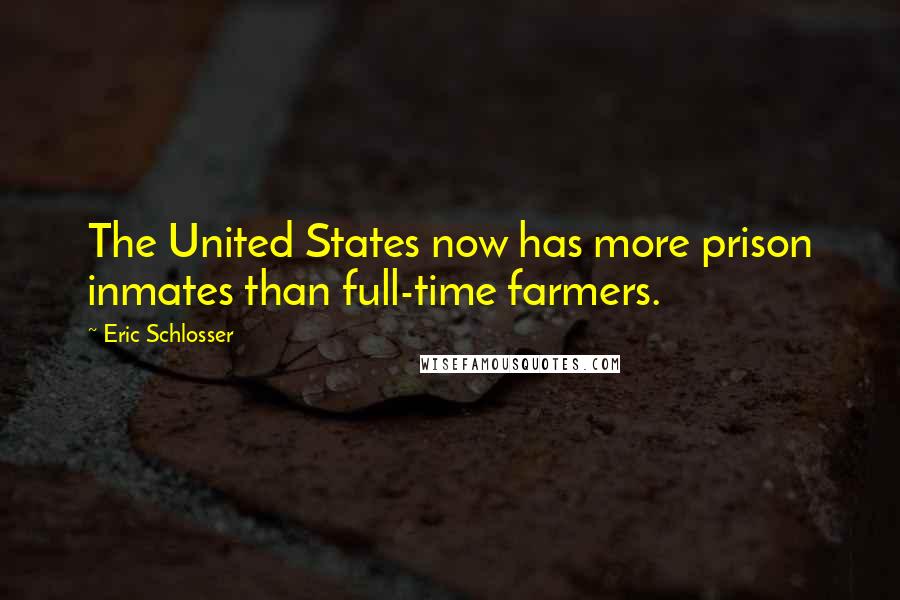 Eric Schlosser Quotes: The United States now has more prison inmates than full-time farmers.