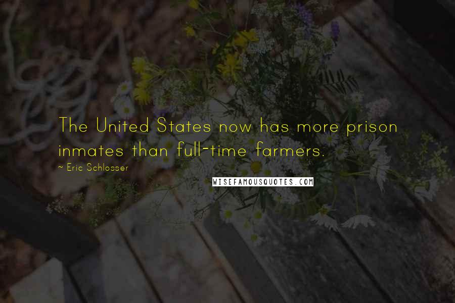 Eric Schlosser Quotes: The United States now has more prison inmates than full-time farmers.