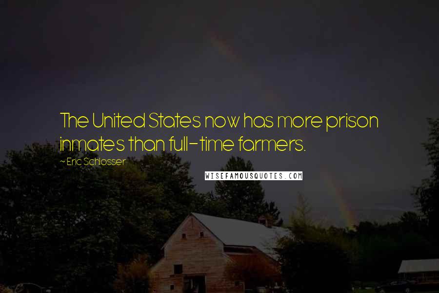 Eric Schlosser Quotes: The United States now has more prison inmates than full-time farmers.