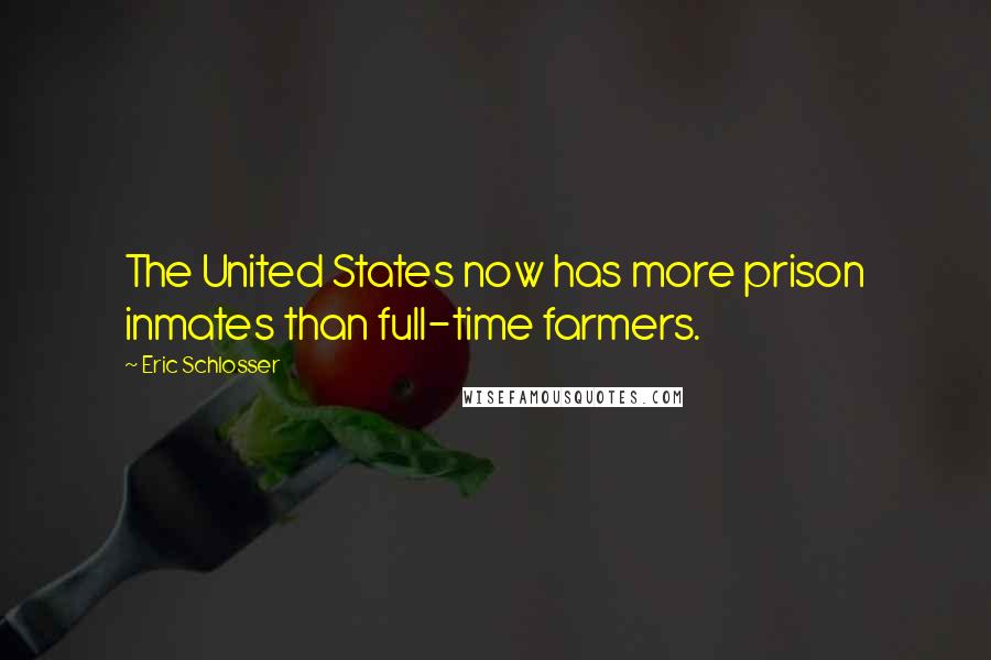 Eric Schlosser Quotes: The United States now has more prison inmates than full-time farmers.