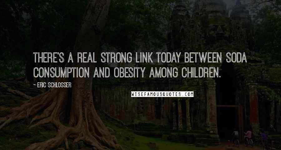 Eric Schlosser Quotes: There's a real strong link today between soda consumption and obesity among children.