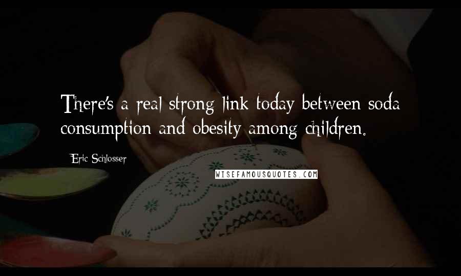 Eric Schlosser Quotes: There's a real strong link today between soda consumption and obesity among children.