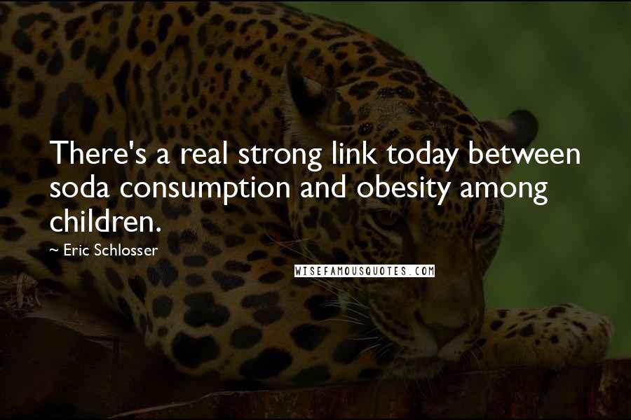 Eric Schlosser Quotes: There's a real strong link today between soda consumption and obesity among children.