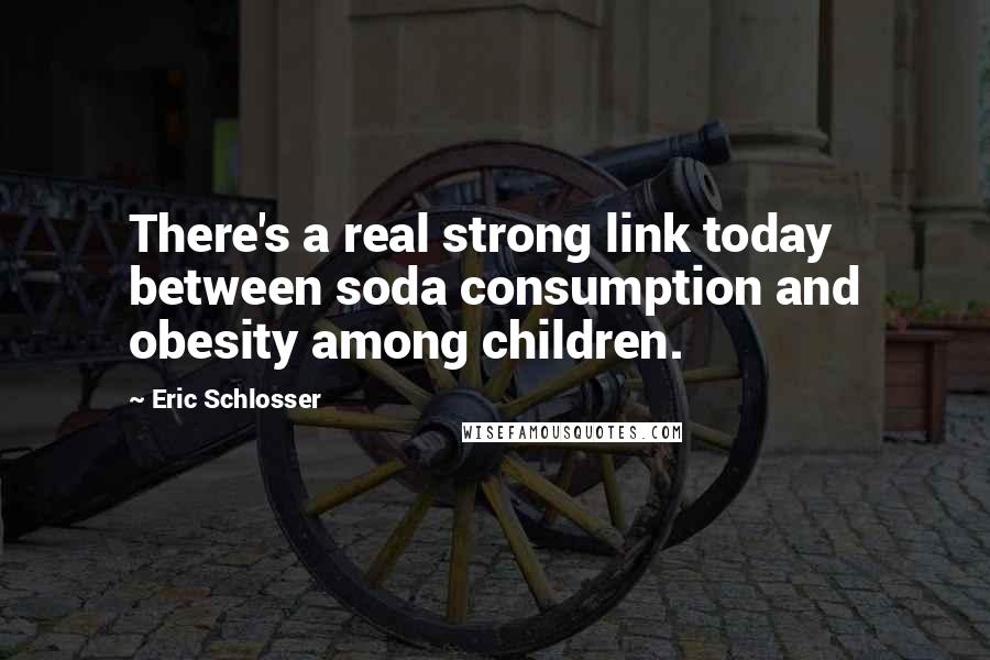 Eric Schlosser Quotes: There's a real strong link today between soda consumption and obesity among children.