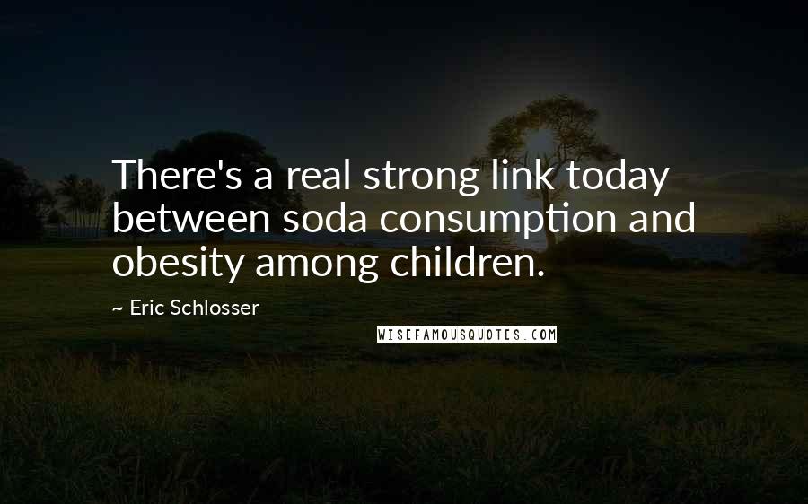 Eric Schlosser Quotes: There's a real strong link today between soda consumption and obesity among children.