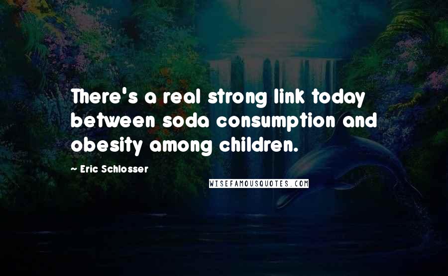 Eric Schlosser Quotes: There's a real strong link today between soda consumption and obesity among children.